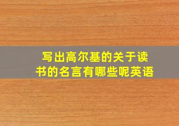 写出高尔基的关于读书的名言有哪些呢英语