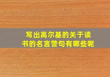 写出高尔基的关于读书的名言警句有哪些呢