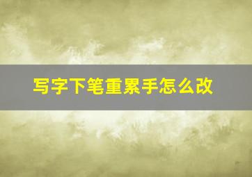 写字下笔重累手怎么改