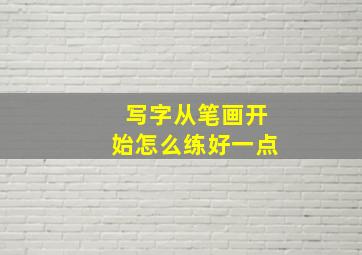 写字从笔画开始怎么练好一点