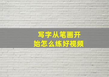 写字从笔画开始怎么练好视频