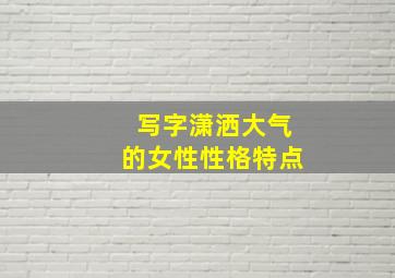 写字潇洒大气的女性性格特点