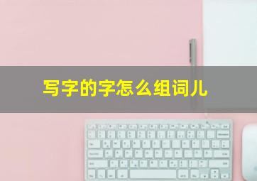 写字的字怎么组词儿