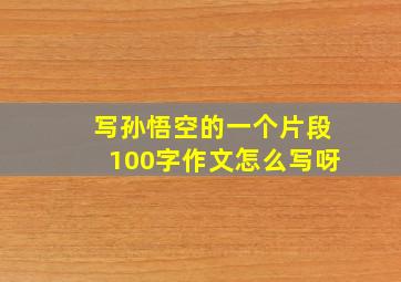 写孙悟空的一个片段100字作文怎么写呀