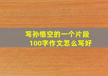 写孙悟空的一个片段100字作文怎么写好