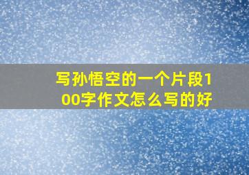 写孙悟空的一个片段100字作文怎么写的好