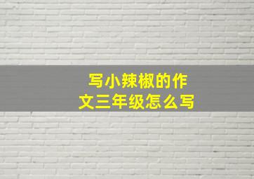 写小辣椒的作文三年级怎么写