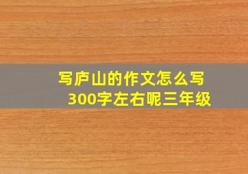 写庐山的作文怎么写300字左右呢三年级