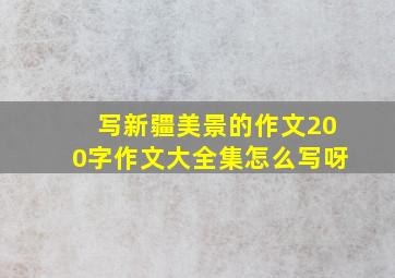 写新疆美景的作文200字作文大全集怎么写呀