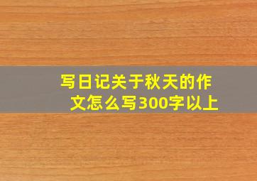 写日记关于秋天的作文怎么写300字以上