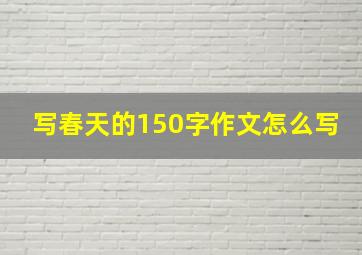 写春天的150字作文怎么写