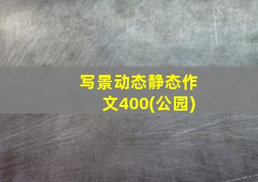 写景动态静态作文400(公园)