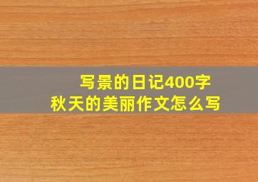 写景的日记400字秋天的美丽作文怎么写