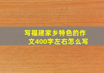 写福建家乡特色的作文400字左右怎么写