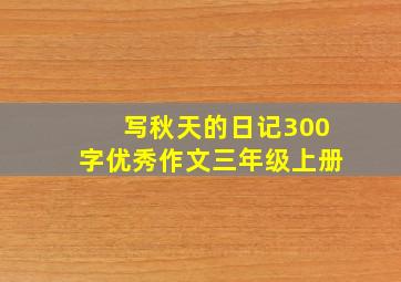 写秋天的日记300字优秀作文三年级上册