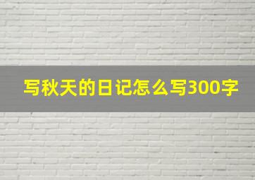 写秋天的日记怎么写300字