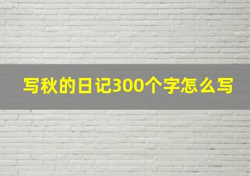 写秋的日记300个字怎么写