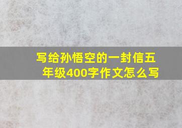 写给孙悟空的一封信五年级400字作文怎么写