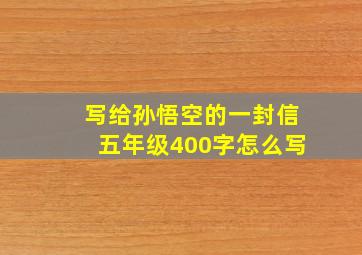 写给孙悟空的一封信五年级400字怎么写