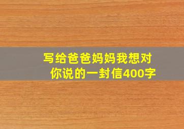 写给爸爸妈妈我想对你说的一封信400字