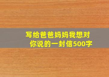 写给爸爸妈妈我想对你说的一封信500字