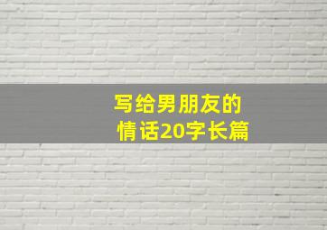 写给男朋友的情话20字长篇