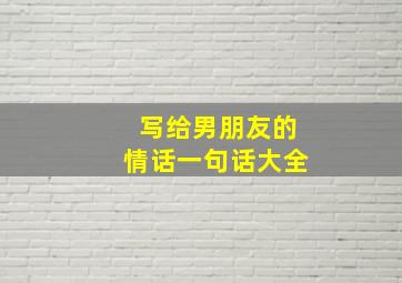 写给男朋友的情话一句话大全