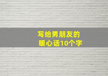 写给男朋友的暖心话10个字