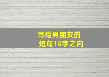 写给男朋友的短句10字之内