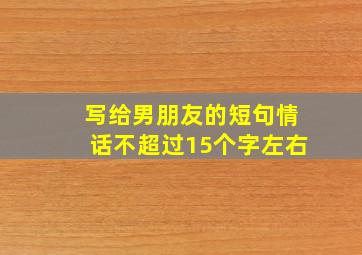 写给男朋友的短句情话不超过15个字左右