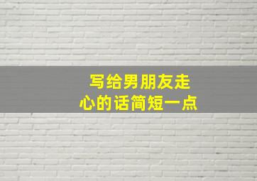 写给男朋友走心的话简短一点