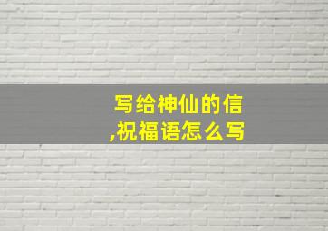 写给神仙的信,祝福语怎么写