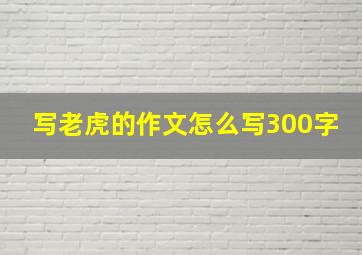 写老虎的作文怎么写300字