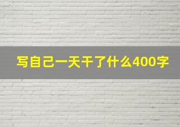 写自己一天干了什么400字