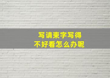 写请柬字写得不好看怎么办呢