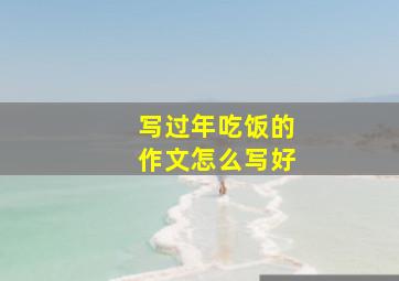 写过年吃饭的作文怎么写好