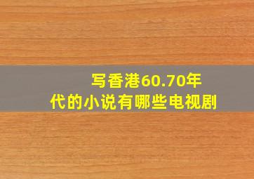 写香港60.70年代的小说有哪些电视剧