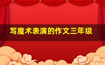 写魔术表演的作文三年级