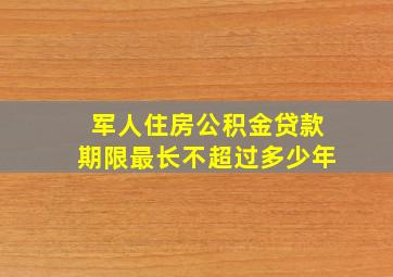 军人住房公积金贷款期限最长不超过多少年