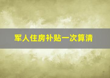 军人住房补贴一次算清