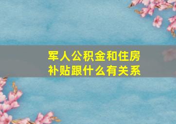 军人公积金和住房补贴跟什么有关系