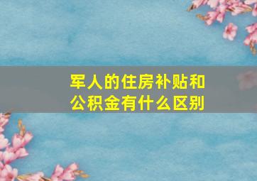 军人的住房补贴和公积金有什么区别