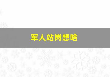 军人站岗想啥