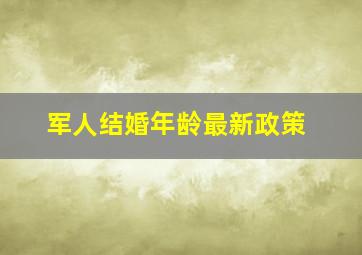 军人结婚年龄最新政策