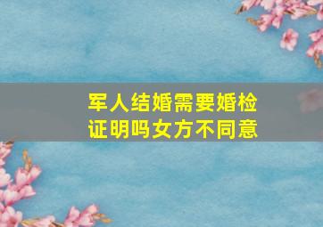 军人结婚需要婚检证明吗女方不同意