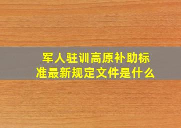 军人驻训高原补助标准最新规定文件是什么