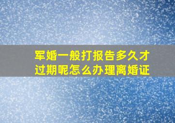 军婚一般打报告多久才过期呢怎么办理离婚证