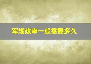 军婚政审一般需要多久