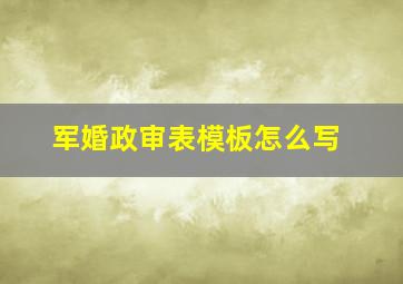 军婚政审表模板怎么写