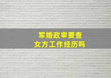 军婚政审要查女方工作经历吗